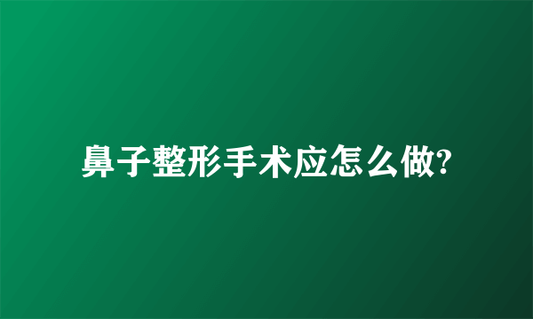 鼻子整形手术应怎么做?