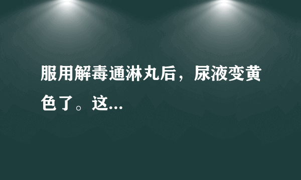 服用解毒通淋丸后，尿液变黄色了。这...