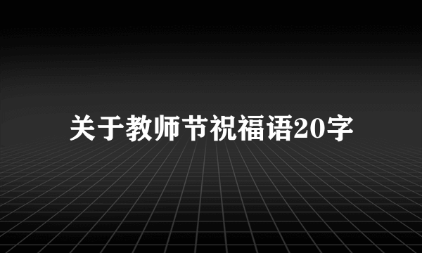 关于教师节祝福语20字