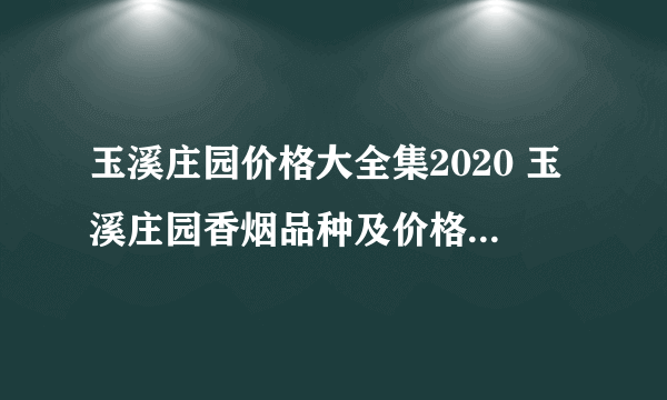 玉溪庄园价格大全集2020 玉溪庄园香烟品种及价格2020