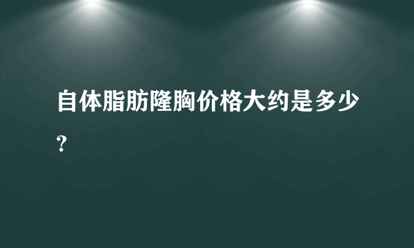 自体脂肪隆胸价格大约是多少？