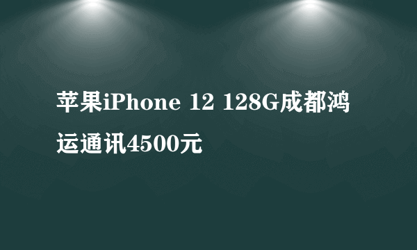 苹果iPhone 12 128G成都鸿运通讯4500元