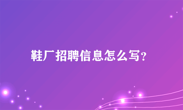 鞋厂招聘信息怎么写？