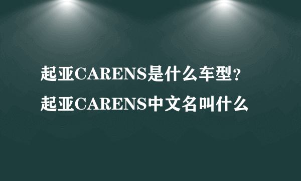 起亚CARENS是什么车型？起亚CARENS中文名叫什么