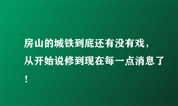 房山的城铁到底还有没有戏，从开始说修到现在每一点消息了！