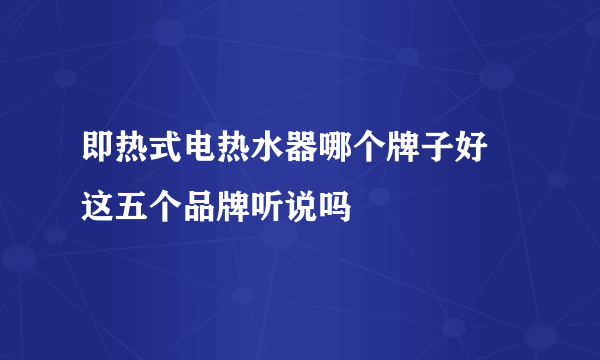 即热式电热水器哪个牌子好 这五个品牌听说吗