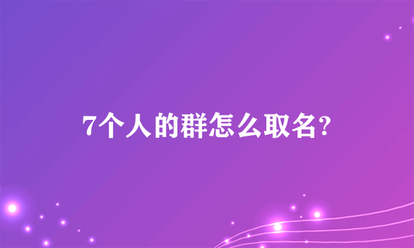 7个人的群怎么取名?