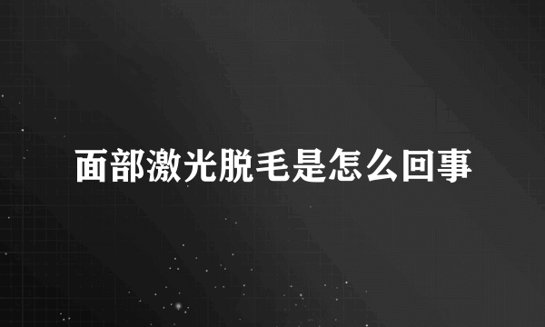 面部激光脱毛是怎么回事