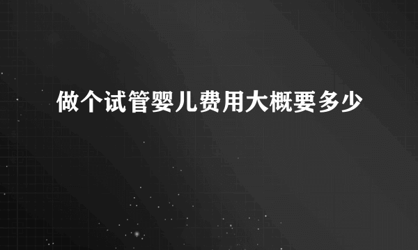 做个试管婴儿费用大概要多少