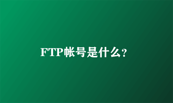 FTP帐号是什么？