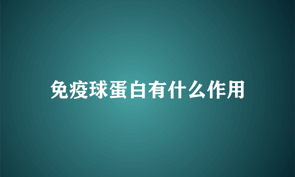 免疫球蛋白有什么作用