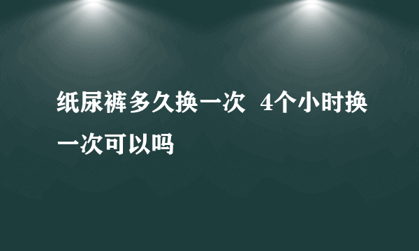 纸尿裤多久换一次  4个小时换一次可以吗