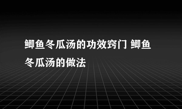 鲫鱼冬瓜汤的功效窍门 鲫鱼冬瓜汤的做法