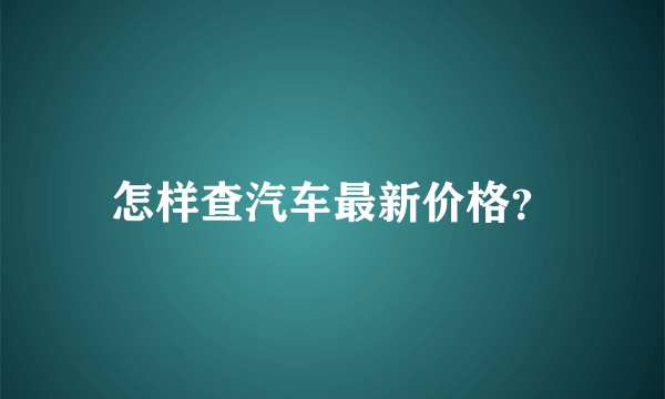 怎样查汽车最新价格？