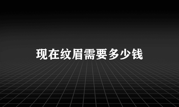 现在纹眉需要多少钱