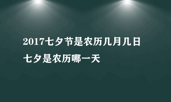 2017七夕节是农历几月几日 七夕是农历哪一天