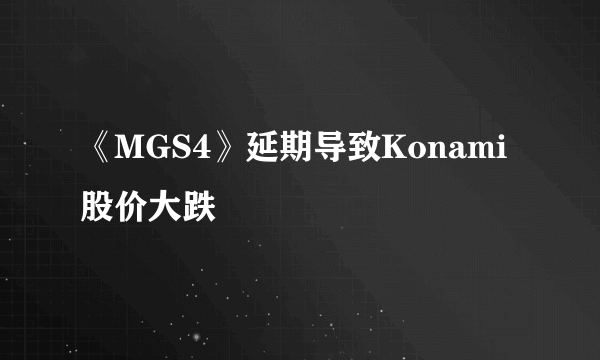 《MGS4》延期导致Konami股价大跌