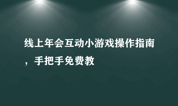 线上年会互动小游戏操作指南，手把手免费教