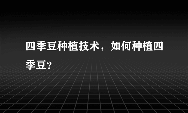 四季豆种植技术，如何种植四季豆？