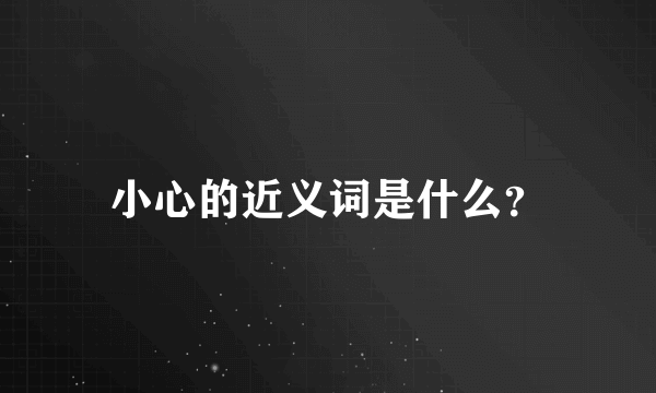 小心的近义词是什么？