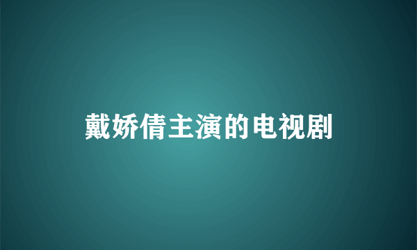 戴娇倩主演的电视剧