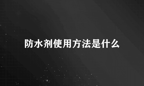 防水剂使用方法是什么