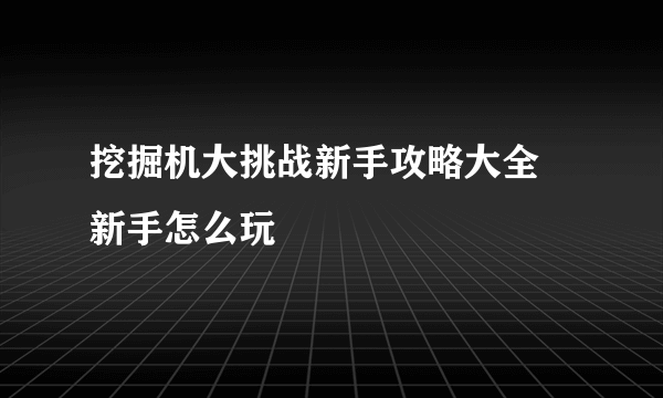 挖掘机大挑战新手攻略大全 新手怎么玩