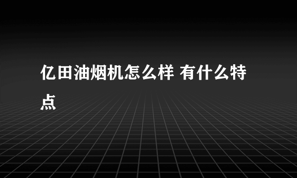 亿田油烟机怎么样 有什么特点