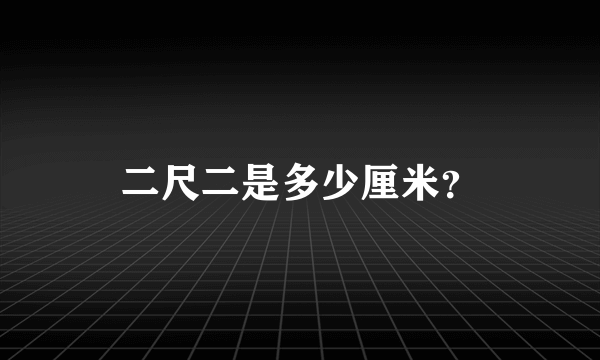 二尺二是多少厘米？