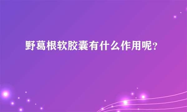 野葛根软胶囊有什么作用呢？