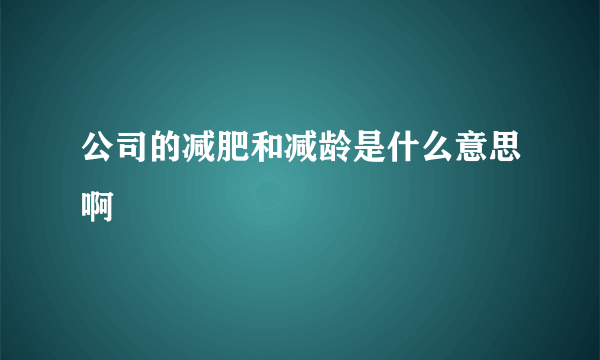 公司的减肥和减龄是什么意思啊