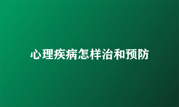 心理疾病怎样治和预防