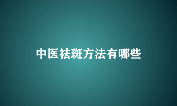 中医祛斑方法有哪些