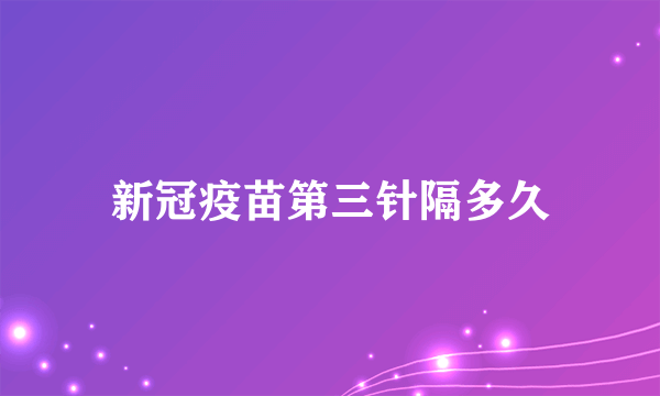 新冠疫苗第三针隔多久