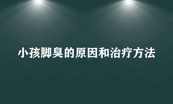 小孩脚臭的原因和治疗方法