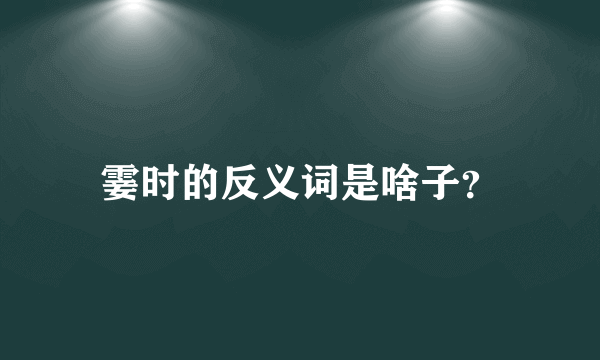 霎时的反义词是啥子？