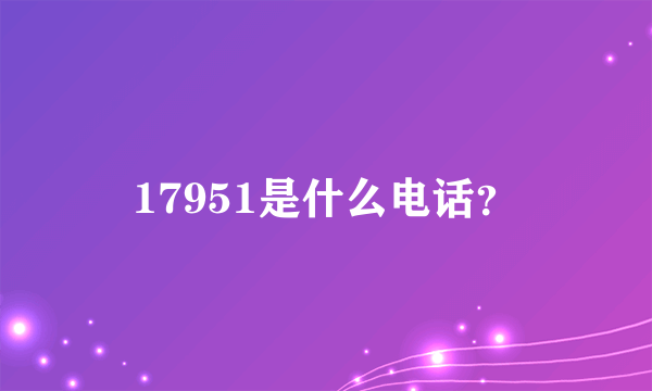 17951是什么电话？