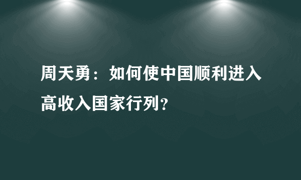 周天勇：如何使中国顺利进入高收入国家行列？