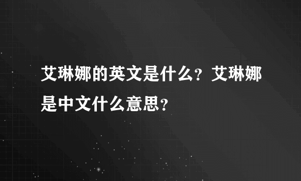 艾琳娜的英文是什么？艾琳娜是中文什么意思？