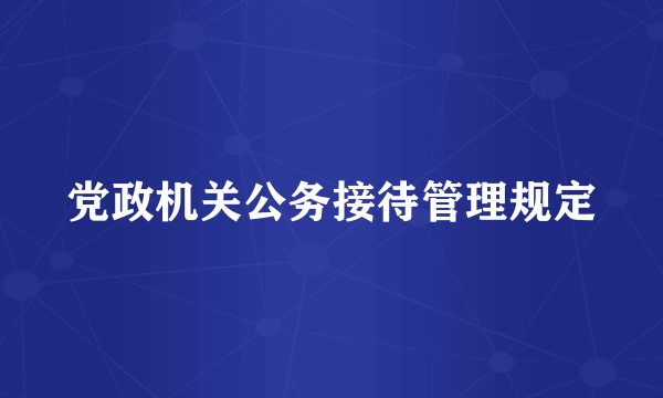 党政机关公务接待管理规定