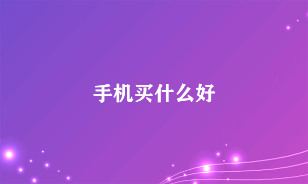 手机买什么好