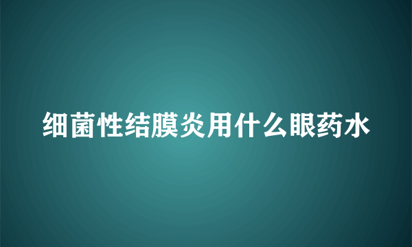 细菌性结膜炎用什么眼药水