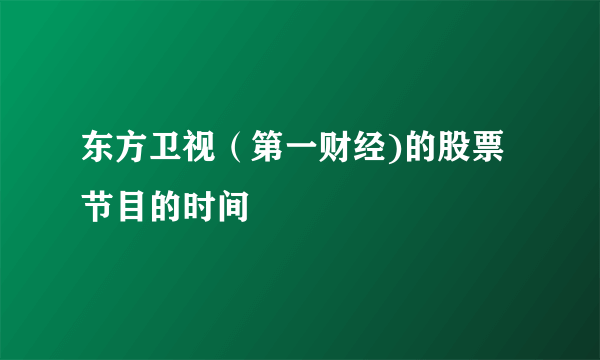 东方卫视（第一财经)的股票节目的时间