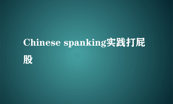 Chinese spanking实践打屁股