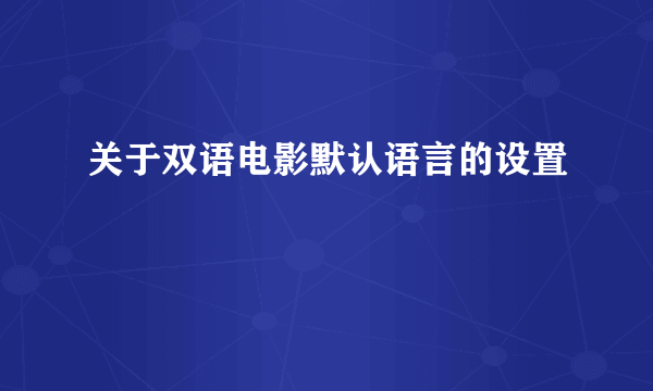 关于双语电影默认语言的设置