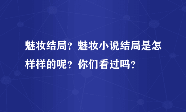 魅妆结局？魅妆小说结局是怎样样的呢？你们看过吗？