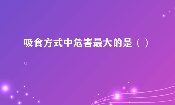 吸食方式中危害最大的是（）。