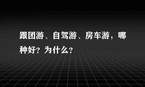 跟团游、自驾游、房车游，哪种好？为什么？