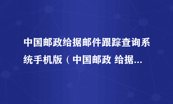 中国邮政给据邮件跟踪查询系统手机版（中国邮政 给据邮件跟踪查询系统）