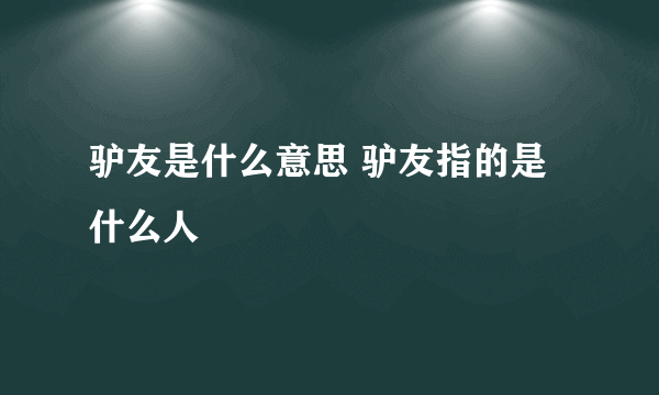 驴友是什么意思 驴友指的是什么人